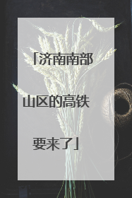 济南南部山区的高铁要来了