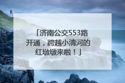 济南公交553路开通，跨越小清河的红墩墩来啦！