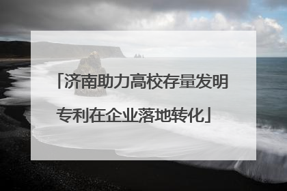 济南助力高校存量发明专利在企业落地转化