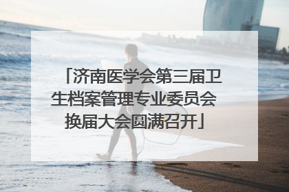 济南医学会第三届卫生档案管理专业委员会换届大会圆满召开
