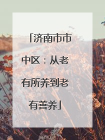 济南市市中区：从老有所养到老有善养