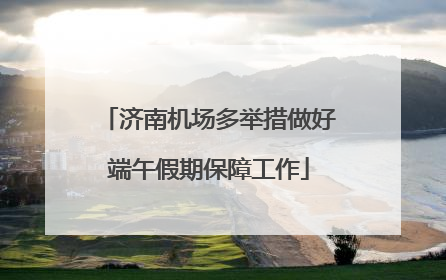 济南机场多举措做好端午假期保障工作