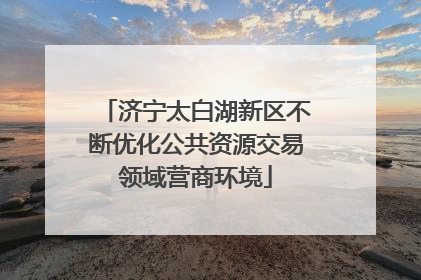 济宁太白湖新区不断优化公共资源交易领域营商环境