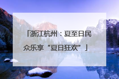 浙江杭州：夏至日民众乐享“夏日狂欢”