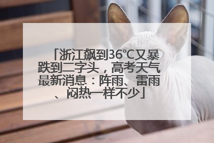 浙江飙到36℃又暴跌到二字头，高考天气最新消息：阵雨、雷雨、闷热一样不少