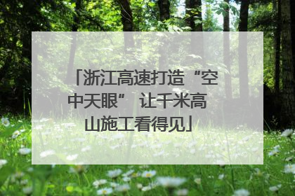 浙江高速打造“空中天眼” 让千米高山施工看得见