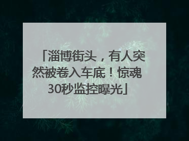 淄博街头，有人突然被卷入车底！惊魂30秒监控曝光