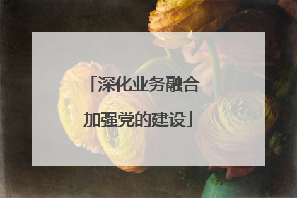 深化业务融合 加强党的建设