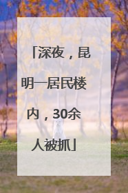 深夜，昆明一居民楼内，30余人被抓