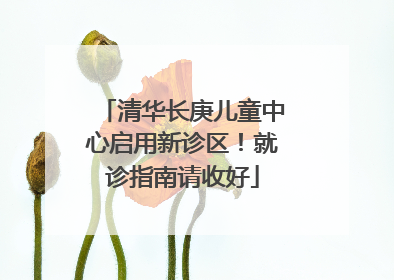 清华长庚儿童中心启用新诊区！就诊指南请收好