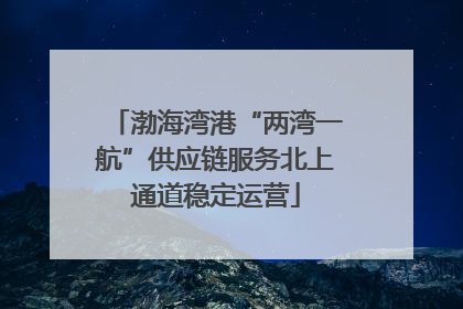 渤海湾港“两湾一航”供应链服务北上通道稳定运营