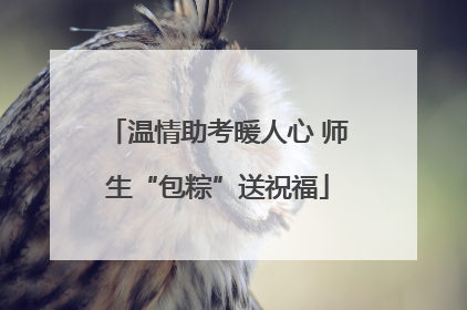温情助考暖人心 师生“包粽”送祝福