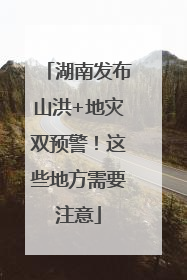 湖南发布山洪+地灾双预警！这些地方需要注意
