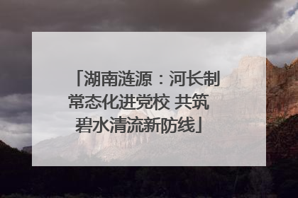湖南涟源：河长制常态化进党校 共筑碧水清流新防线