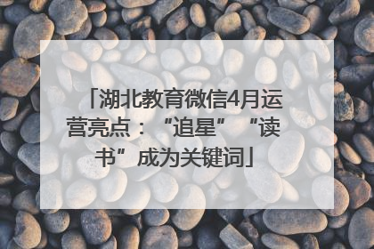 湖北教育微信4月运营亮点：“追星”“读书”成为关键词