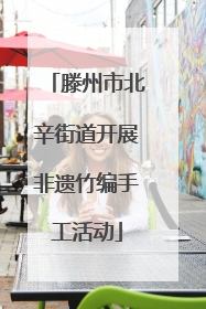 滕州市北辛街道开展非遗竹编手工活动