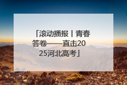 滚动播报丨青春答卷——直击2025河北高考