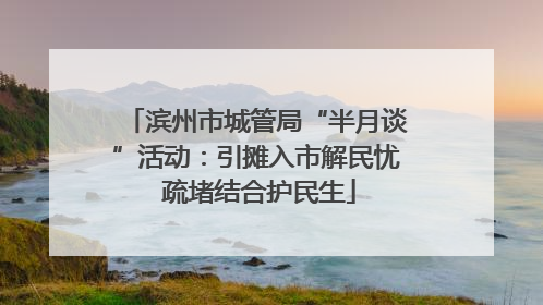 滨州市城管局“半月谈”活动：引摊入市解民忧 疏堵结合护民生