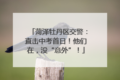 菏泽牡丹区交警：直击中考首日！他们在，没“意外”！
