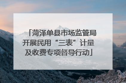 菏泽单县市场监管局开展民用“三表”计量及收费专项督导行动