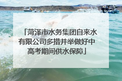 菏泽市水务集团自来水有限公司多措并举做好中高考期间供水保障