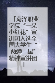 菏泽职业学院“一朵小红花”宣讲团入选全国大学生“两弹一星”精神宣讲团