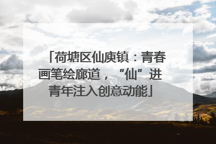 荷塘区仙庾镇：青春画笔绘廊道，“仙”进青年注入创意动能