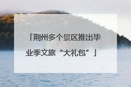荆州多个景区推出毕业季文旅“大礼包”
