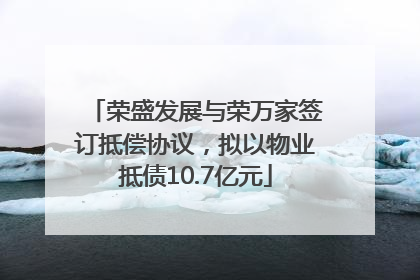荣盛发展与荣万家签订抵偿协议，拟以物业抵债10.7亿元