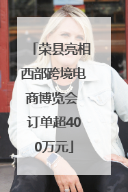 荣县亮相西部跨境电商博览会 订单超400万元