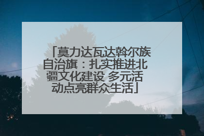 莫力达瓦达斡尔族自治旗：扎实推进北疆文化建设 多元活动点亮群众生活