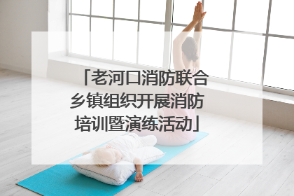 老河口消防联合乡镇组织开展消防培训暨演练活动