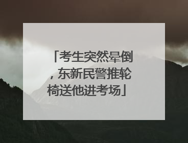 考生突然晕倒，东新民警推轮椅送他进考场