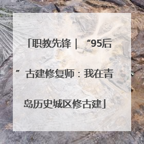 职教先锋｜“95后”古建修复师：我在青岛历史城区修古建