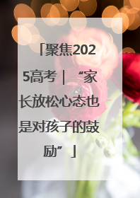 聚焦2025高考｜“家长放松心态也是对孩子的鼓励”