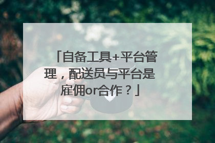 自备工具+平台管理，配送员与平台是雇佣or合作？