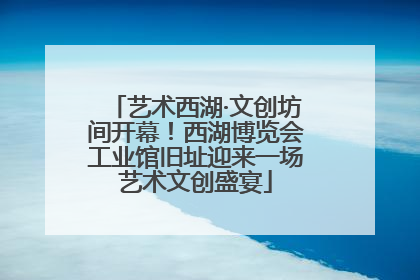 艺术西湖·文创坊间开幕！西湖博览会工业馆旧址迎来一场艺术文创盛宴