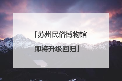 苏州民俗博物馆即将升级回归