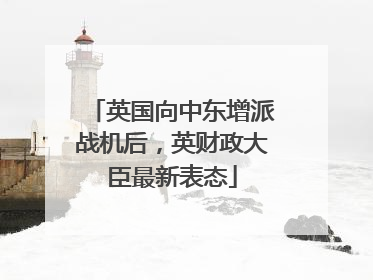 英国向中东增派战机后，英财政大臣最新表态