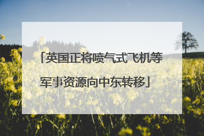 英国正将喷气式飞机等军事资源向中东转移