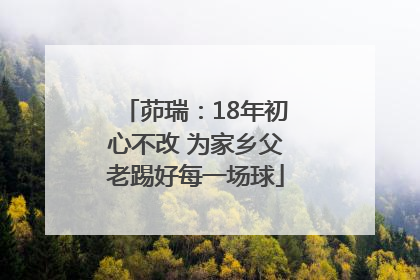茆瑞：18年初心不改 为家乡父老踢好每一场球