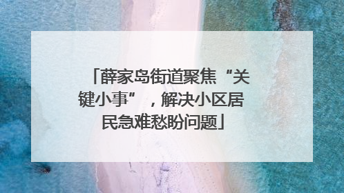 薛家岛街道聚焦“关键小事”，解决小区居民急难愁盼问题
