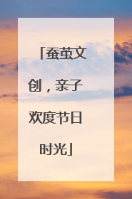 蚕茧文创，亲子欢度节日时光