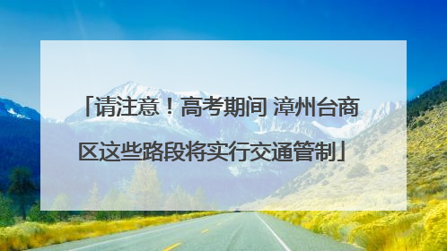 请注意！高考期间 漳州台商区这些路段将实行交通管制
