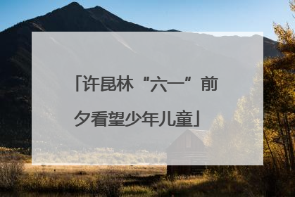 许昆林“六一”前夕看望少年儿童