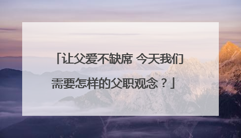 让父爱不缺席 今天我们需要怎样的父职观念?