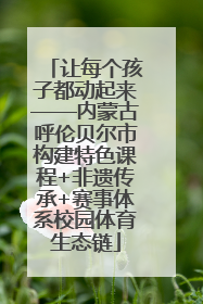 让每个孩子都动起来——内蒙古呼伦贝尔市构建特色课程+非遗传承+赛事体系校园体育生态链