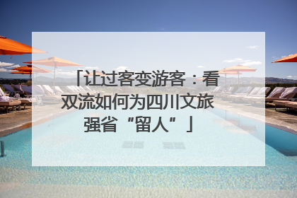 让过客变游客：看双流如何为四川文旅强省“留人”