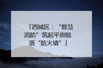 西城区：“智慧消防”筑起平房院落“防火墙”