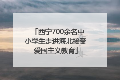 西宁700余名中小学生走进海北接受爱国主义教育